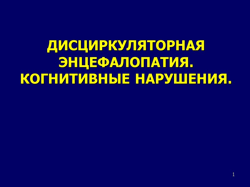 1 ДИСЦИРКУЛЯТОРНАЯ ЭНЦЕФАЛОПАТИЯ. КОГНИТИВНЫЕ НАРУШЕНИЯ.